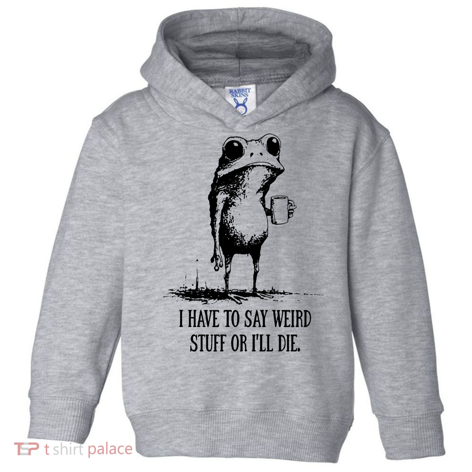 I Have To Say Weird Stuff Or I'll Die Frog Meme Toddler Hoodie