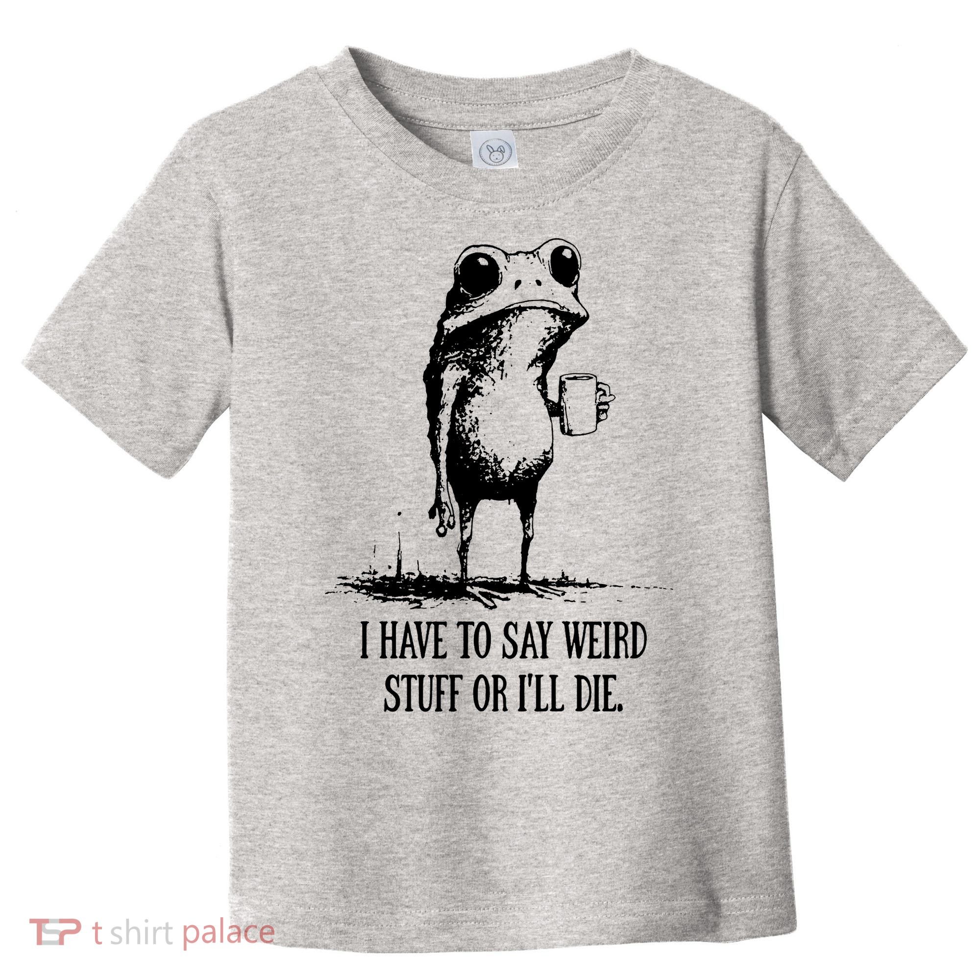 I Have To Say Weird Stuff Or I'll Die Frog Meme Toddler T-Shirt