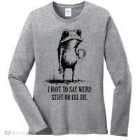 I Have To Say Weird Stuff Or I'll Die Frog Meme Women's Long Sleeve Shirt thumb 0