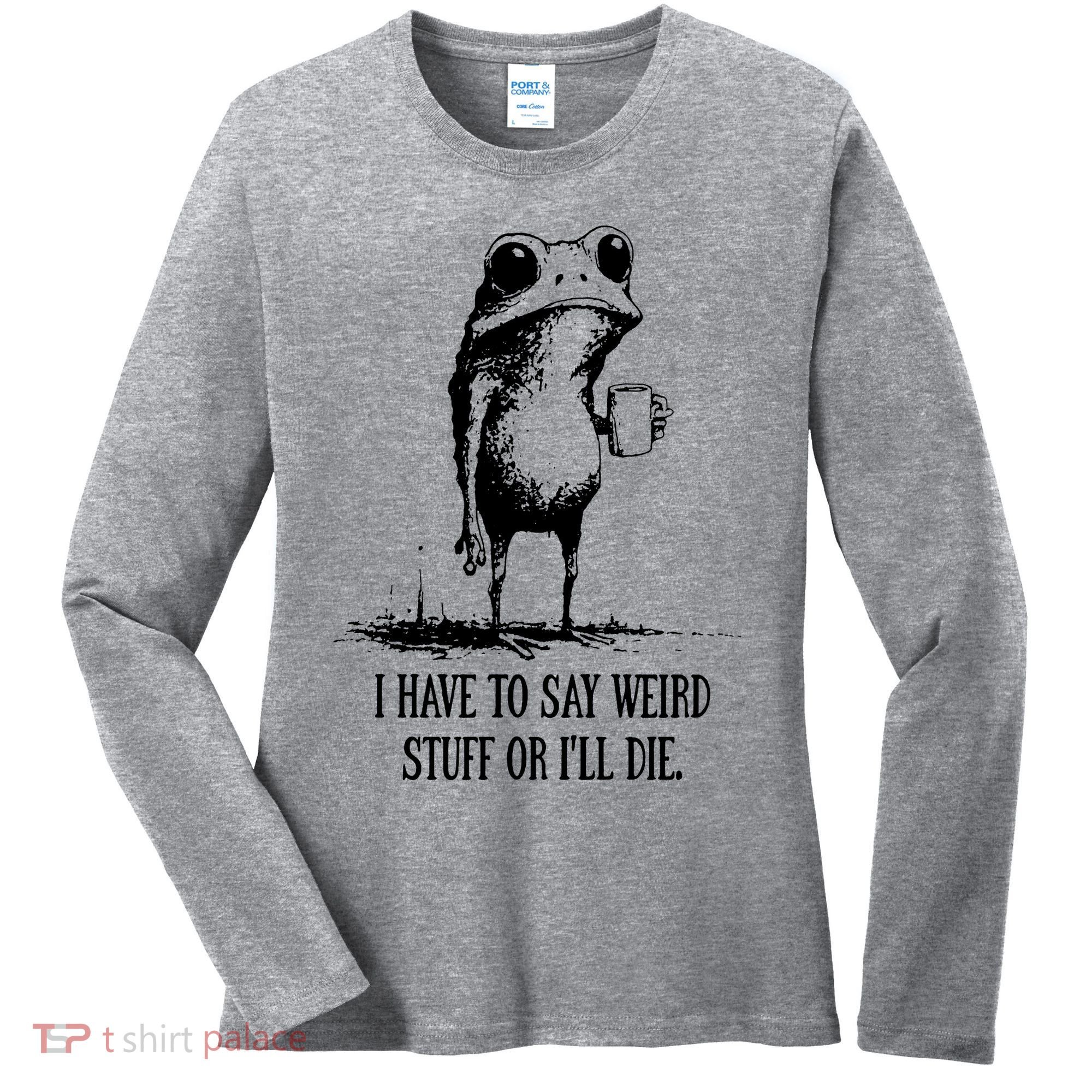 I Have To Say Weird Stuff Or I'll Die Frog Meme Women's Long Sleeve Shirt