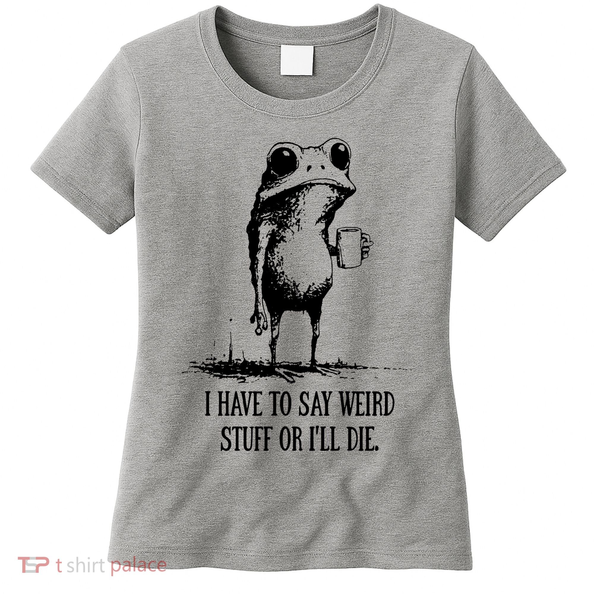 I Have To Say Weird Stuff Or I'll Die Frog Meme Women's T-Shirt