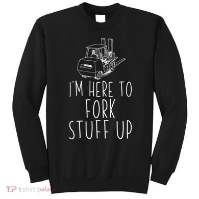 Im Here To Fork Stuff Up Certified Forklift Operator Sweatshirt