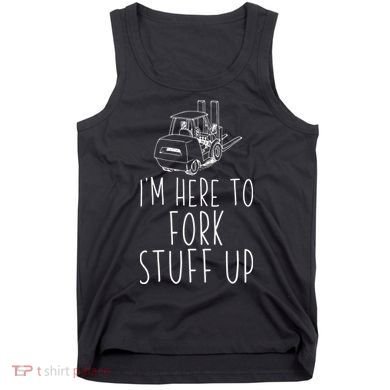 Im Here To Fork Stuff Up Certified Forklift Operator Tank Top