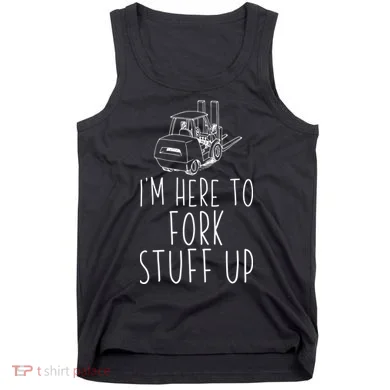 Im Here To Fork Stuff Up Certified Forklift Operator Tank Top