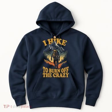 I Hike To Burn Off The Crazy Hoodie