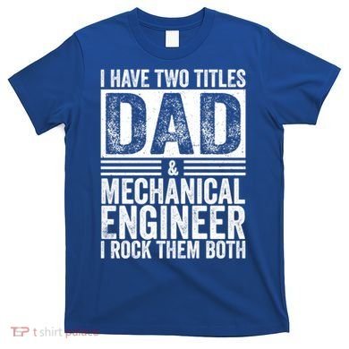 I Have Two Titles Dad And Mechanical Engineer FatherS Day Gift T-Shirt