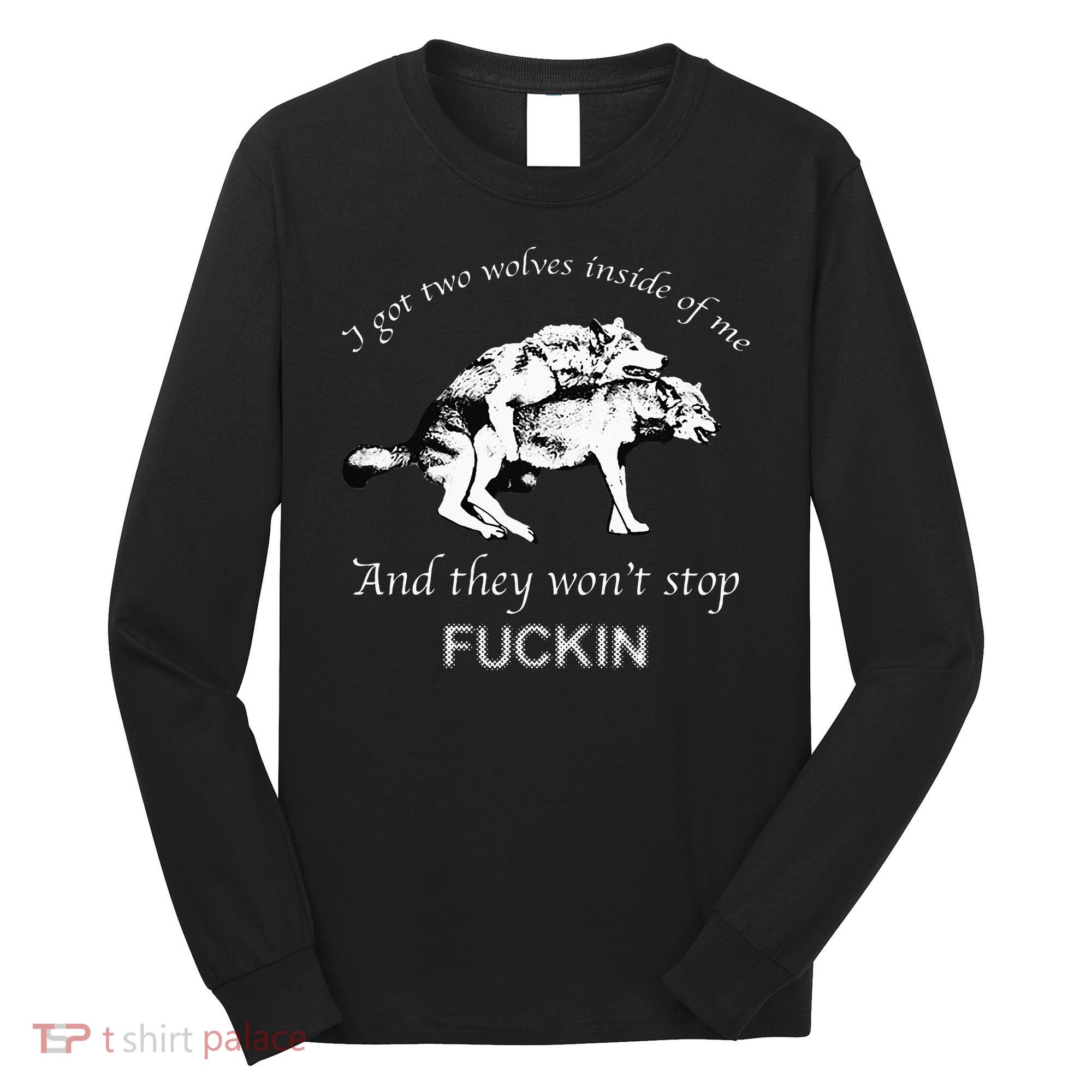 I Have Two Wolves Inside Of Me And They Won't Stop Fvcking Long Sleeve Shirt