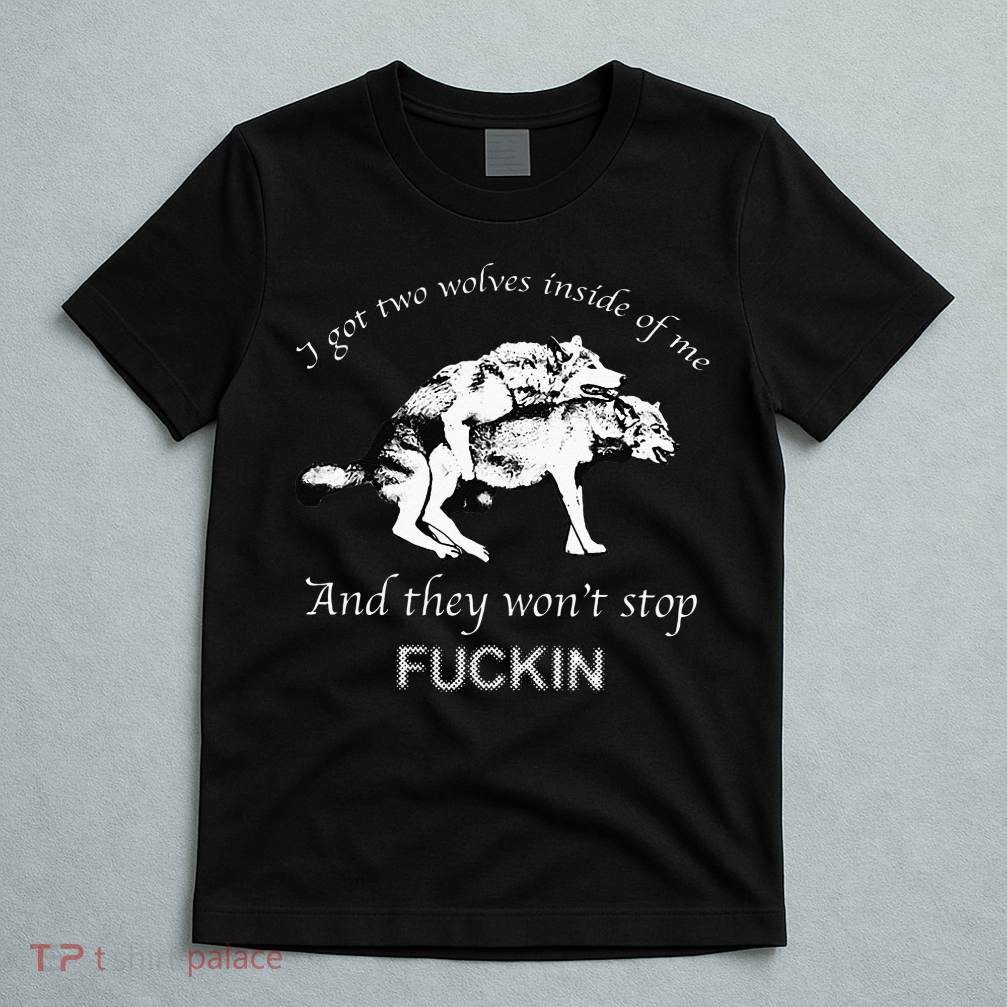 I Have Two Wolves Inside Of Me And They Won't Stop Fvcking T-Shirt