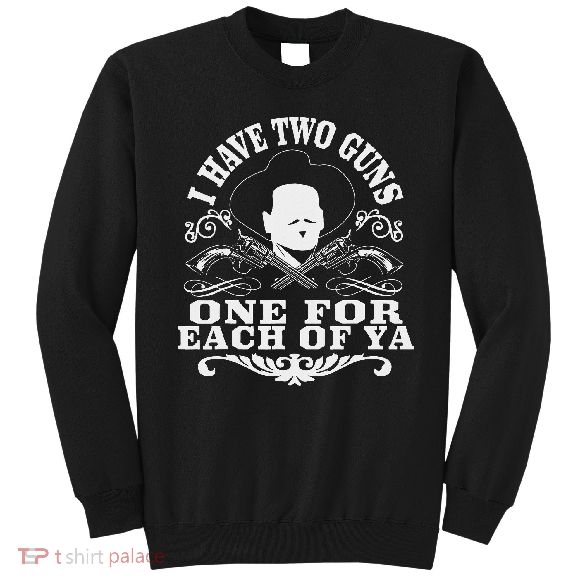 I Have Two Guns One For Each Of Ya Sweatshirt