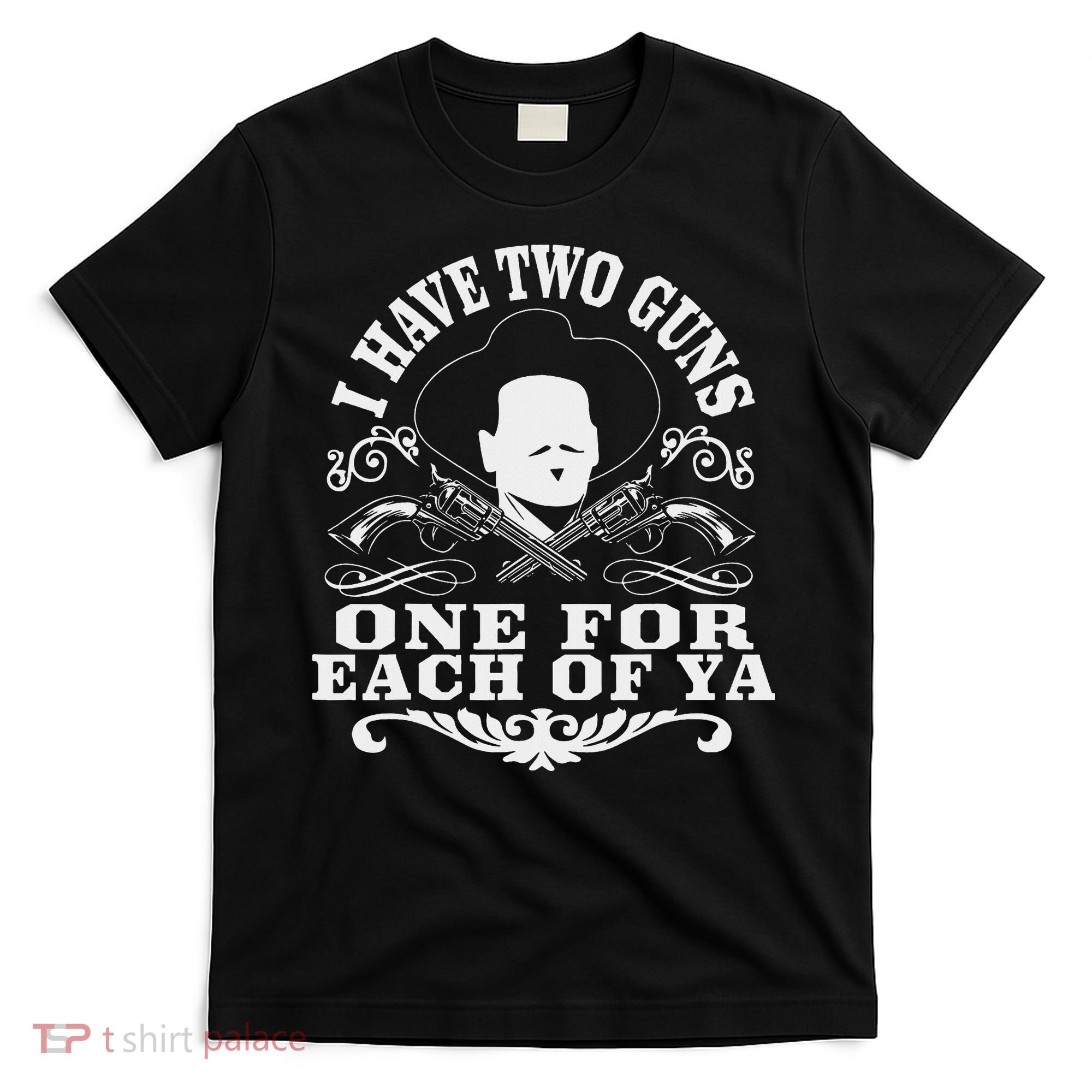 I Have Two Guns One For Each Of Ya T-Shirt