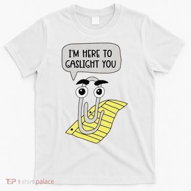 I'm here to gaslight you Funny  T-Shirt