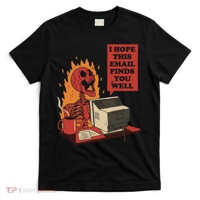 I Hope This Email Finds You Well Funny T-Shirt