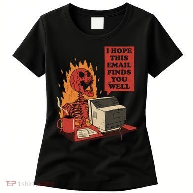 I Hope This Email Finds You Well Funny Women's T-Shirt