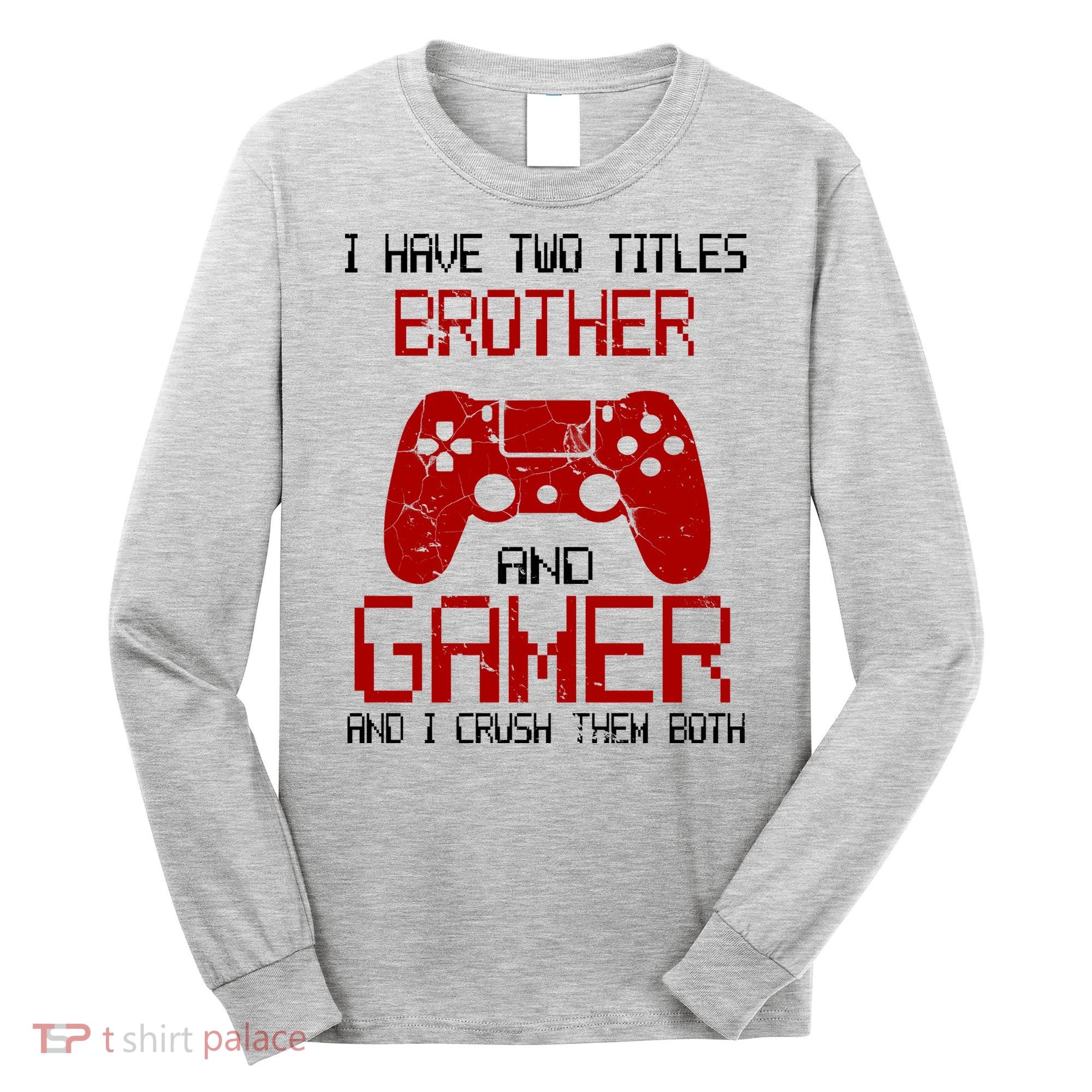 I Have Two Titles Brother And Gamer And I Crush Them Both Long Sleeve Shirt