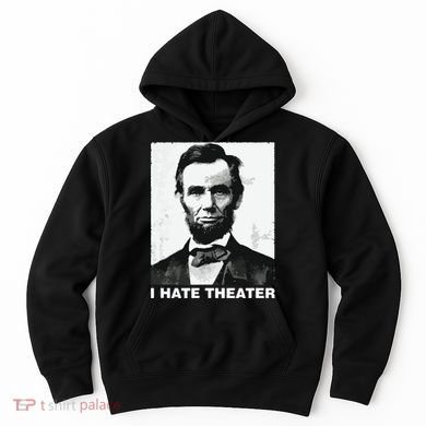 I Hate Theater Abraham Abe Lincoln Funny President Meme Hoodie