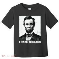 I Hate Theater Abraham Abe Lincoln Funny President Meme Toddler T-Shirt thumb 0