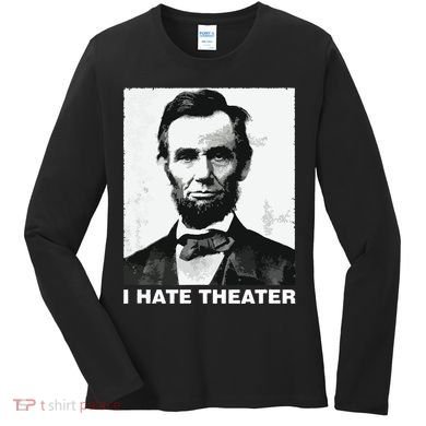 I Hate Theater Abraham Abe Lincoln Funny President Meme Women's Long Sleeve Shirt