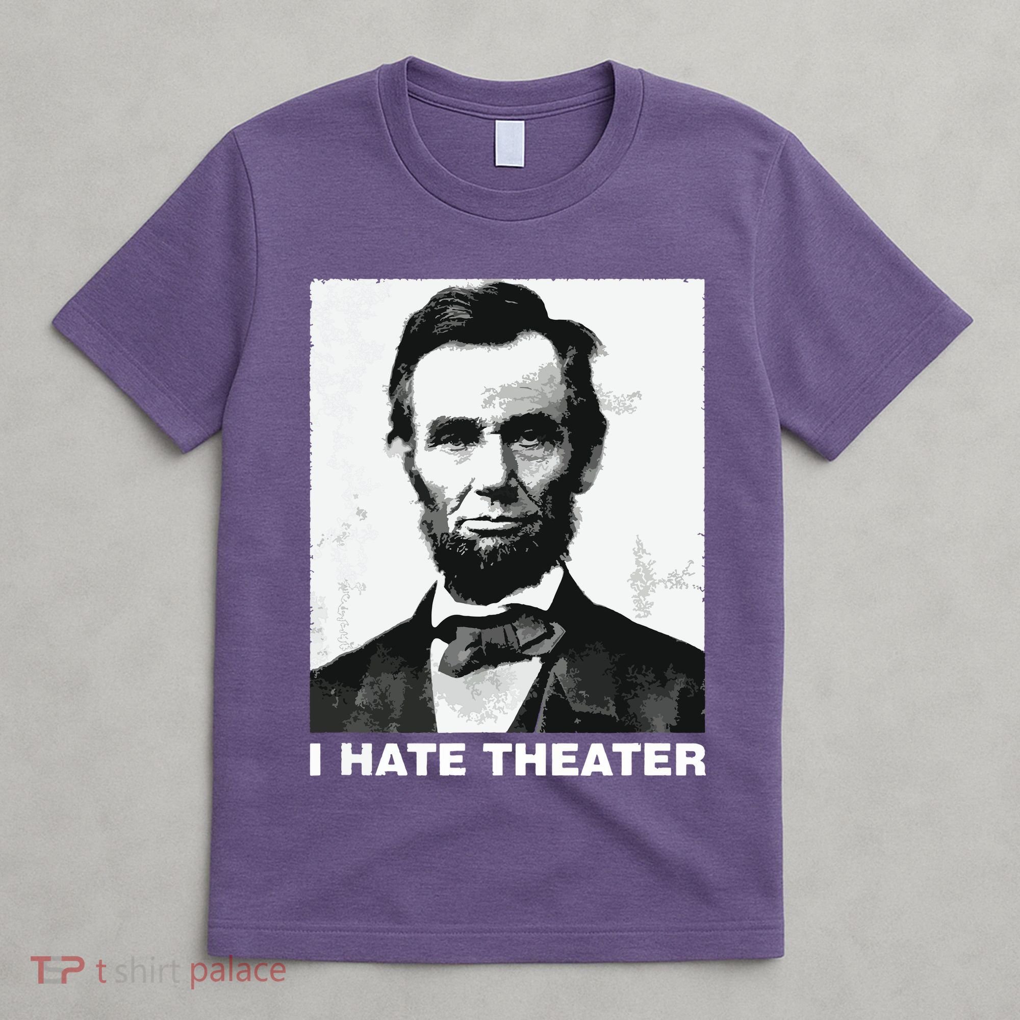 I Hate Theater Abraham Abe Lincoln Funny President Meme T-Shirt