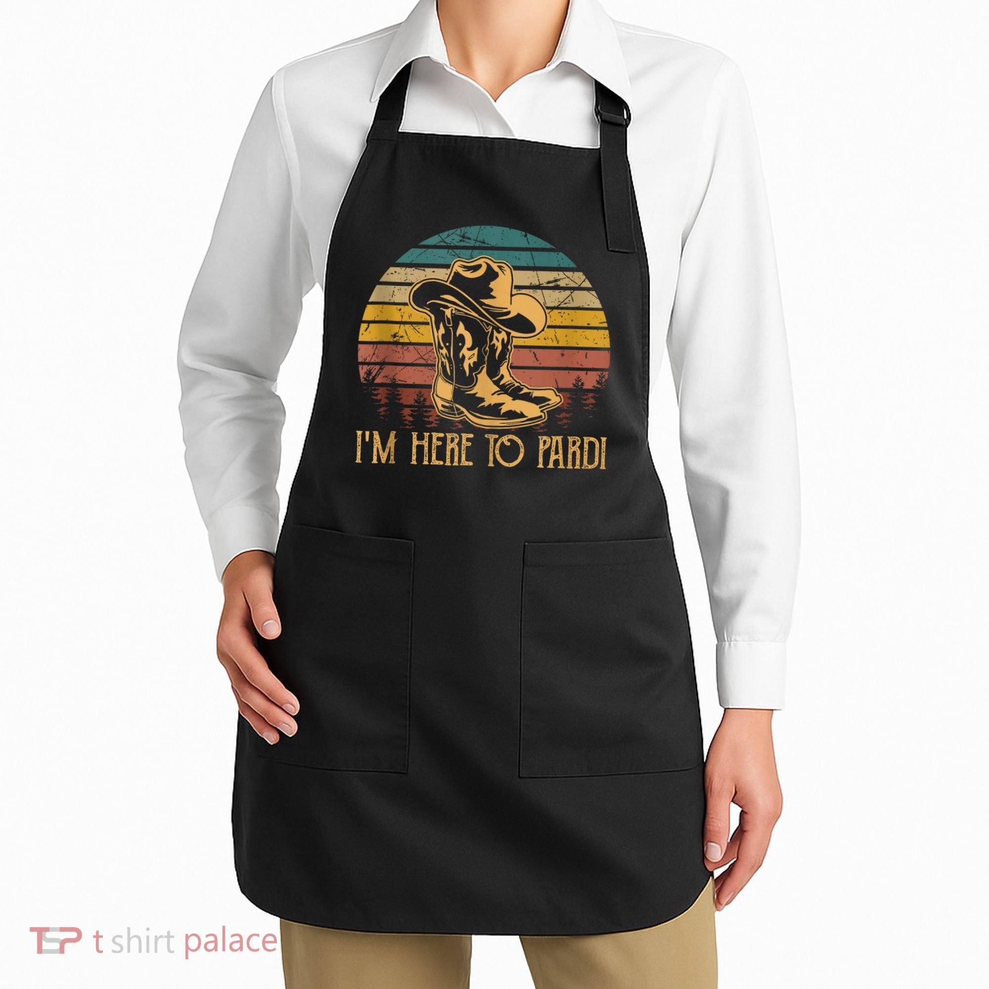 IM Here To Pardi Cowboy Sunset Boots Hats Sunset Apron