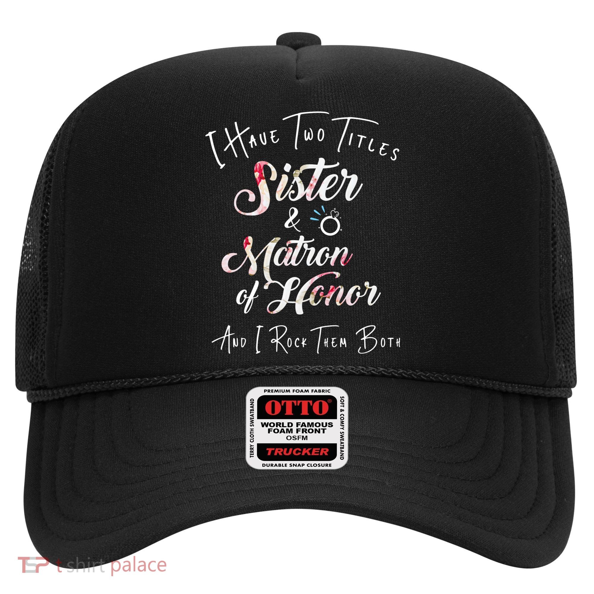 I Have Two Titles Sister And Matron Of Honor Gift Hat