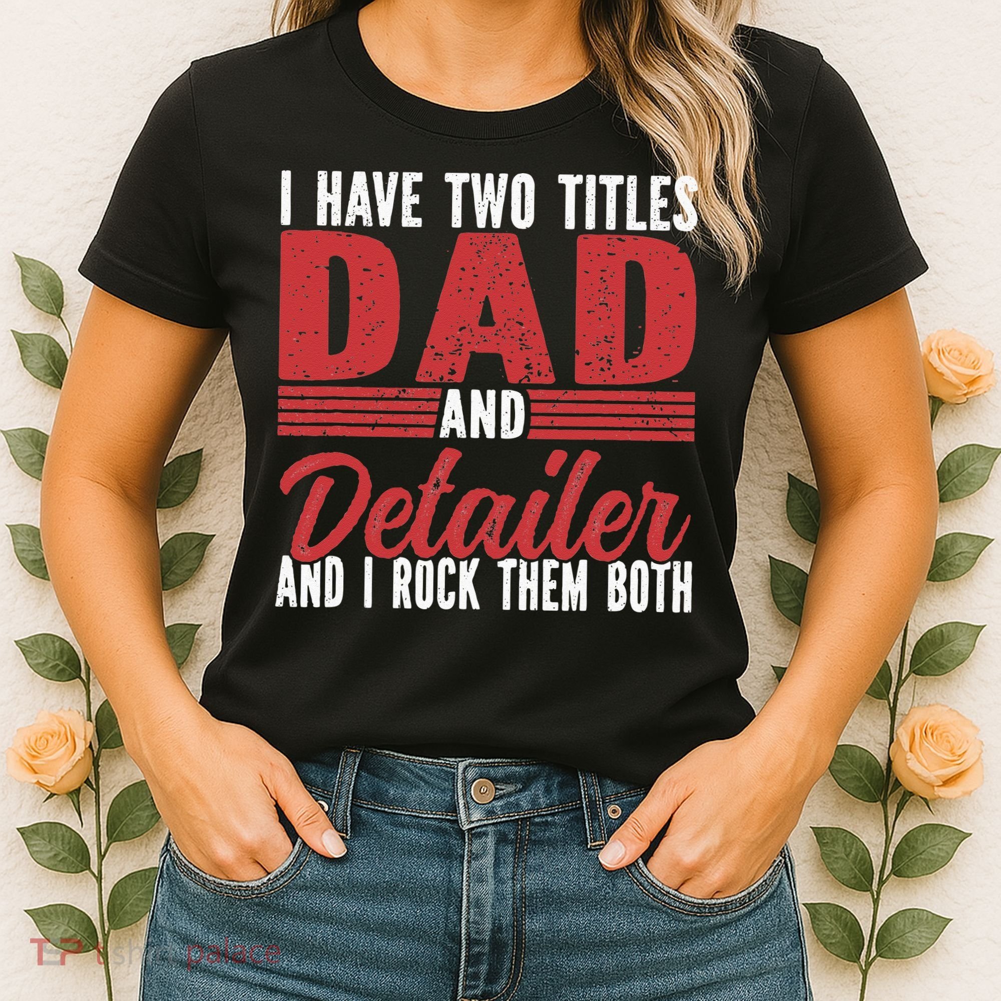 I have two Titles Dad and Detailer Car Detailing Women's T-Shirt
