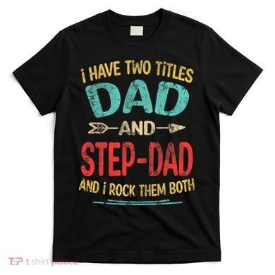 I Have Two Titles Dad And Stepdad Fathers Day Stepdad Gift T-Shirt