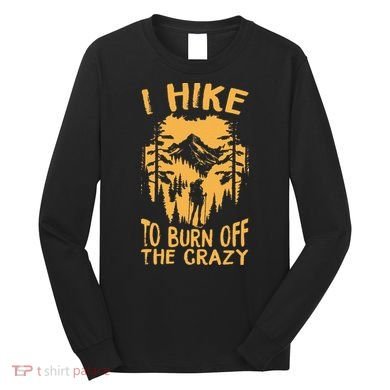 I Hike To Burn Off The Crazy Long Sleeve Shirt