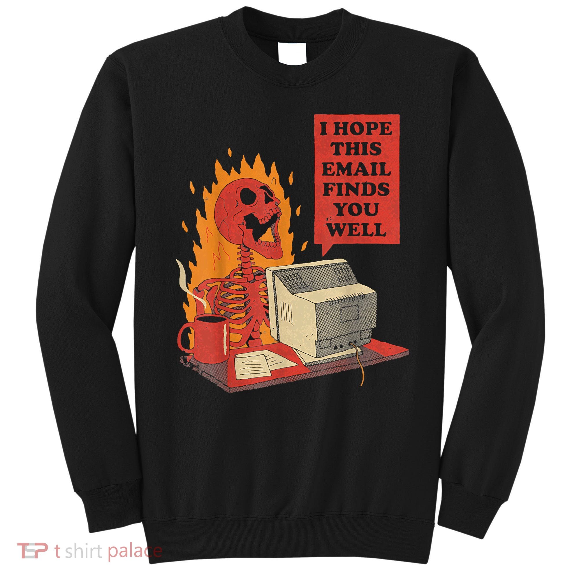 I Hope This Email Finds You Well Funny Skeleton Sweatshirt