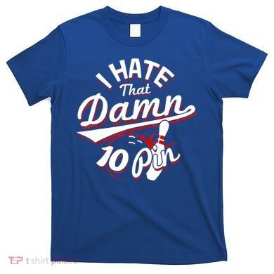 I Hate That Damn Ten Pin 10 Pin Gift Funny Bowling Gift T-Shirt