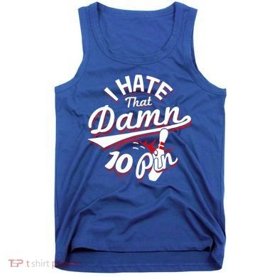 I Hate That Damn Ten Pin 10 Pin Gift Funny Bowling Gift Tank Top