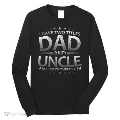 I Have Two Titles Dad And Uncle Long Sleeve Shirt