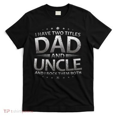 I Have Two Titles Dad And Uncle T-Shirt