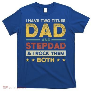 I Have Two Titles Dad And Stepdad Stepson Bonusson Stepdad Cute Gift T-Shirt
