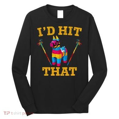 I'd Hit That Pinata Funny Cinco De Mayo Long Sleeve Shirt