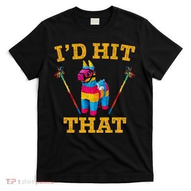 I'd Hit That Pinata Funny Cinco De Mayo T-Shirt