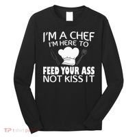 I'm Here To Feed Your Ass Not It Funny Chef Long Sleeve Shirt thumb 0