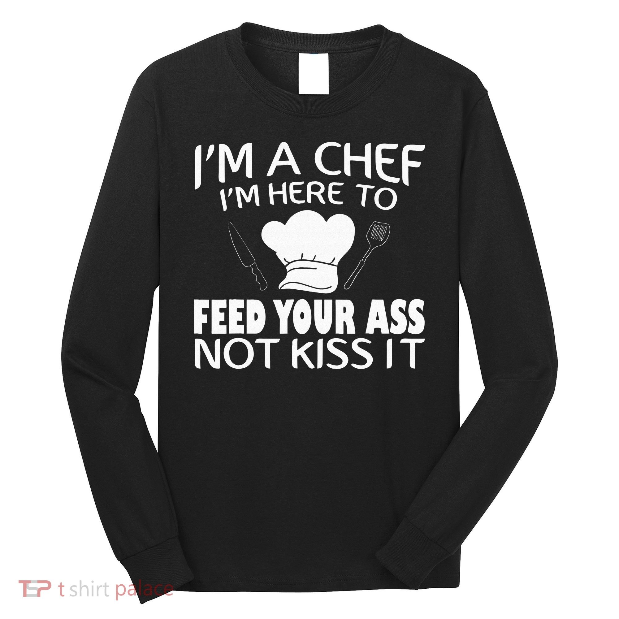 I'm Here To Feed Your Ass Not It Funny Chef Long Sleeve Shirt