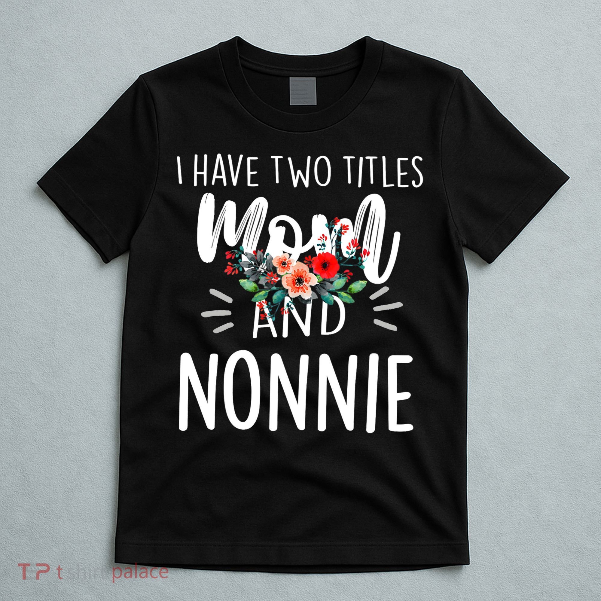 I have two titles Mom and Nonnie I rock them both Floral T-Shirt