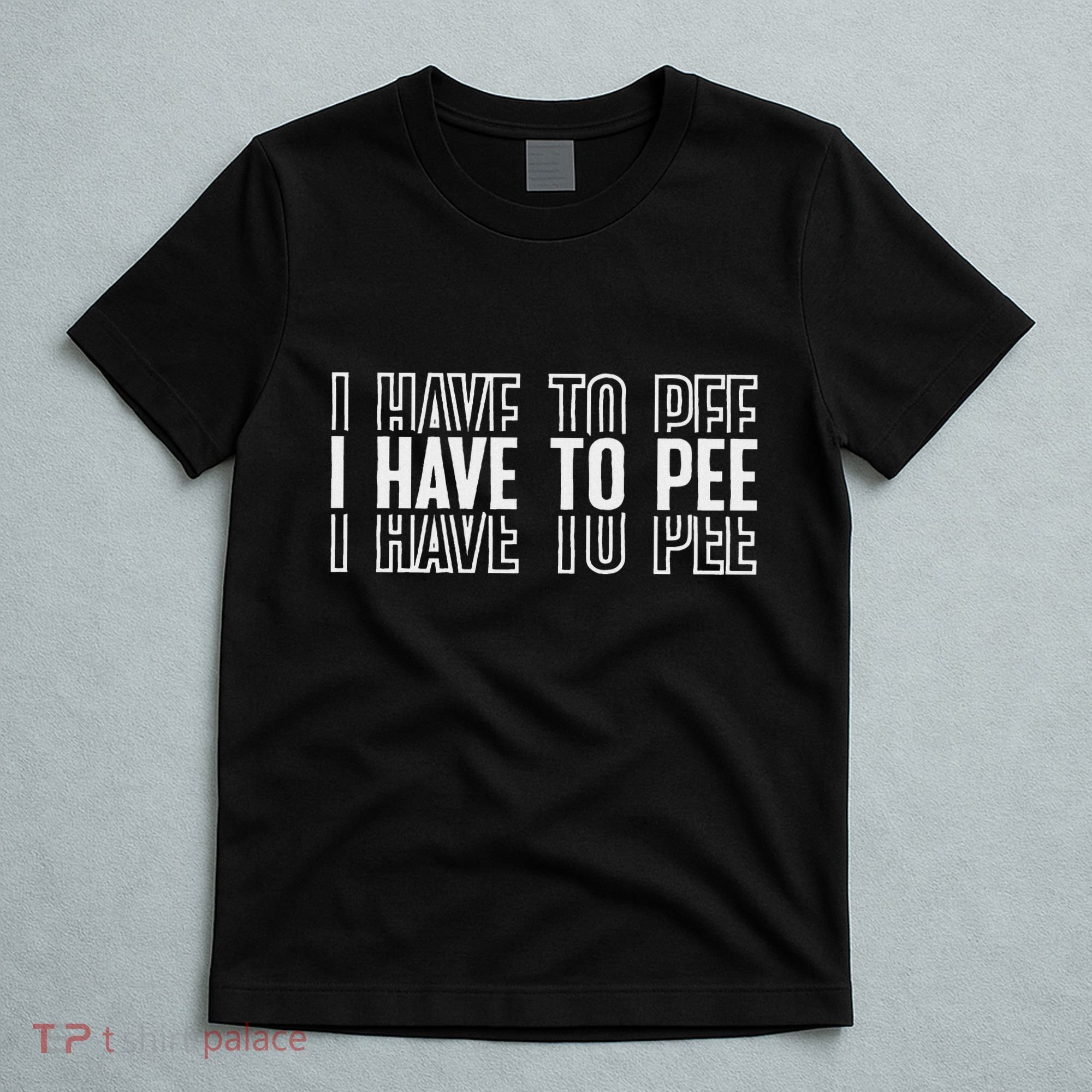 I Have To Pee T-Shirt
