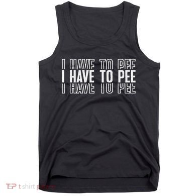 I Have To Pee Tank Top