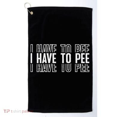 I Have To Pee Golf Towel