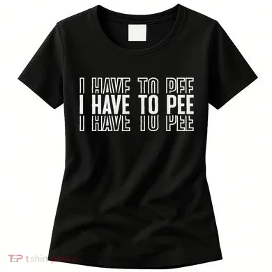 I Have To Pee Women's T-Shirt