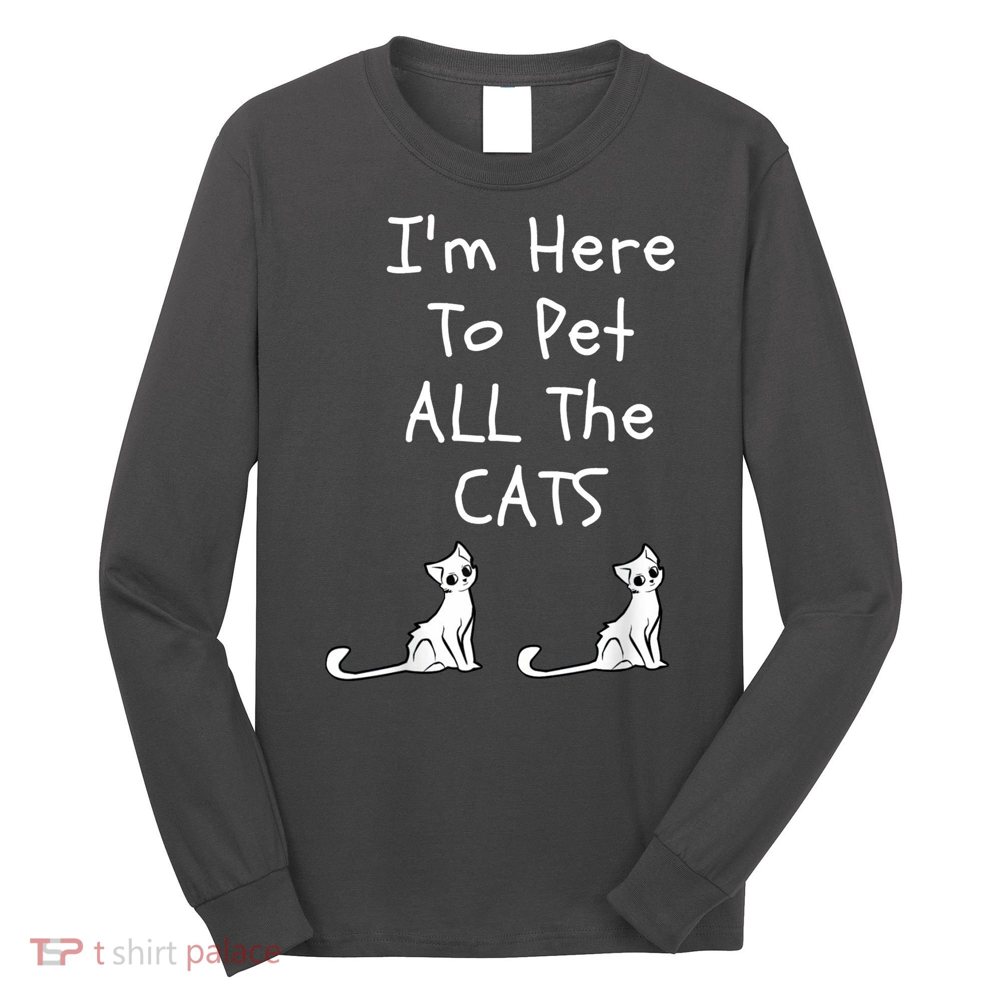 I'm Here To Pet All The Cats Long Sleeve Shirt