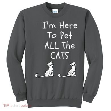 I'm Here To Pet All The Cats Sweatshirt