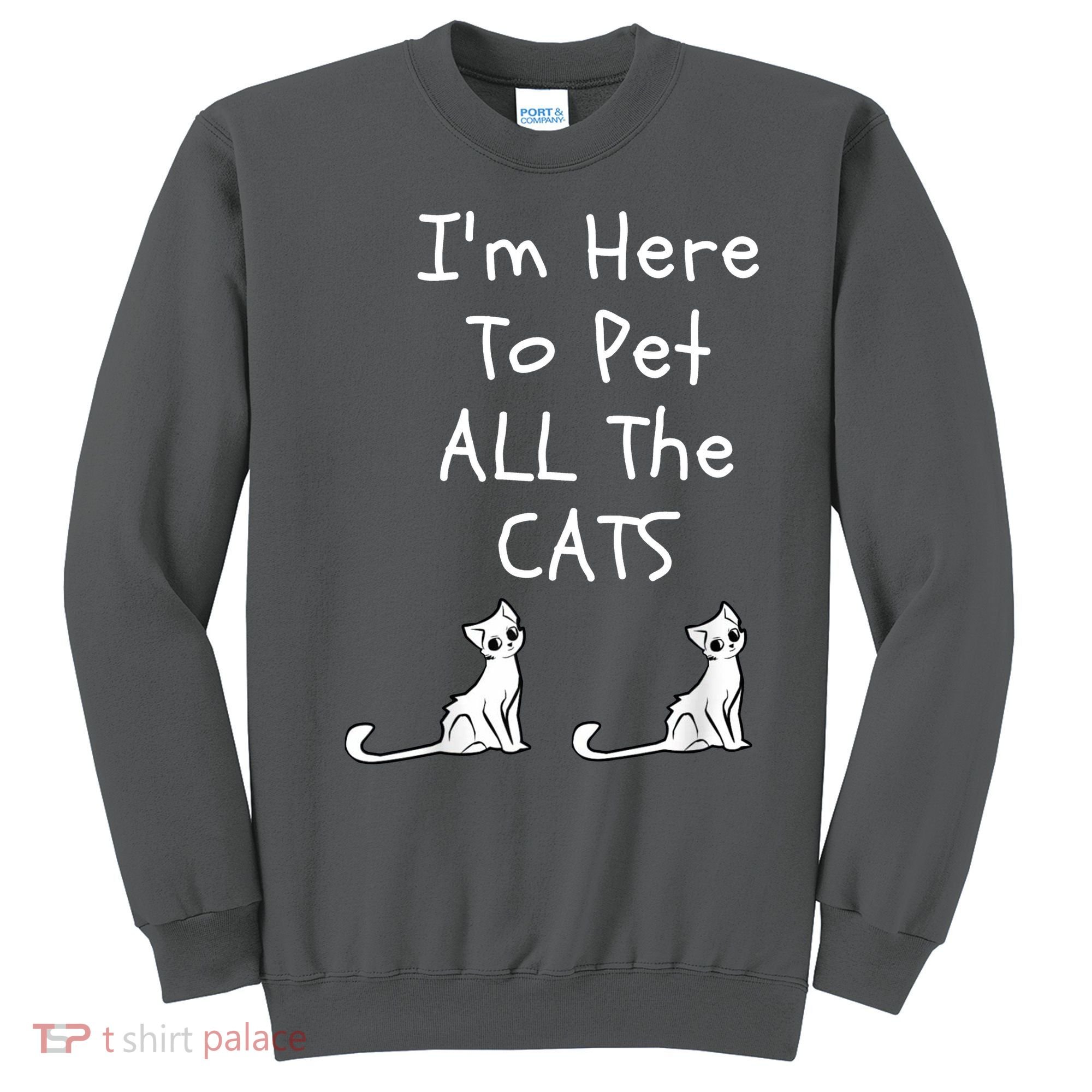 I'm Here To Pet All The Cats Sweatshirt