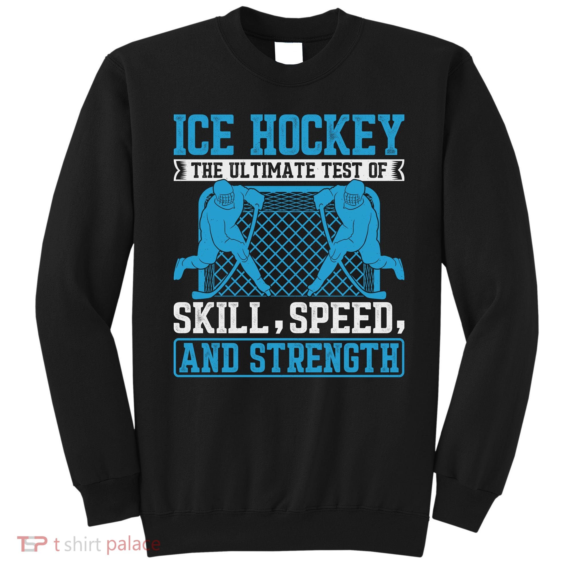 Ice Hockey: The Ultimate Test Of Skill Speed And Strength Sweatshirt