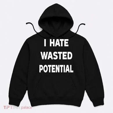 I Hate Wasted Potential Hoodie