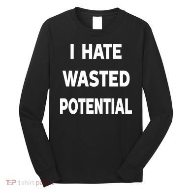 I Hate Wasted Potential Long Sleeve Shirt