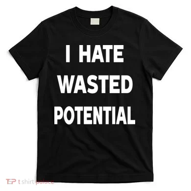 I Hate Wasted Potential T-Shirt