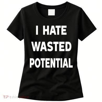 I Hate Wasted Potential Women's T-Shirt